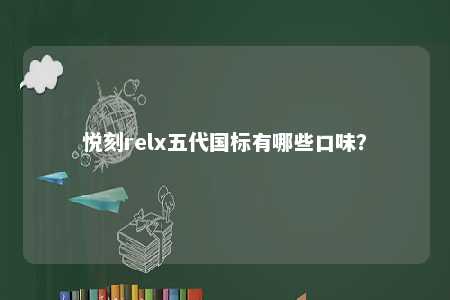 悦刻relx五代国标有哪些口味
？ 